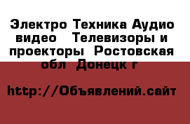 Электро-Техника Аудио-видео - Телевизоры и проекторы. Ростовская обл.,Донецк г.